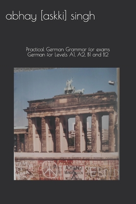 German for Levels A1, A2, B1 and B2: Practical German Grammar for exams (How to pass...) - Singh, Abhay Askki