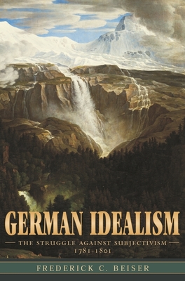 German Idealism: The Struggle Against Subjectivism, 1781-1801 - Beiser, Frederick C