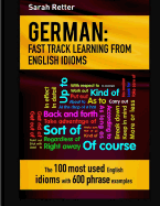 German: Idioms Fast Track Learning for English Speakers: The 100 Most Used English Idioms with 600 Phrase Examples.