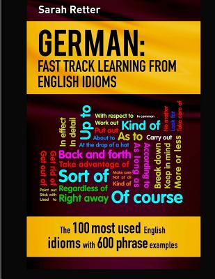 German: Idioms Fast Track Learning for English Speakers: The 100 most used English idioms with 600 phrase examples. - Retter, Sarah