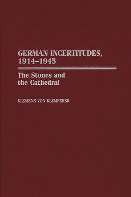 German Incertitudes, 1914-1945: The Stones and the Cathedral - Von Klemperer, Klemens