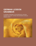 German Lesson Grammar: A German Grammar in Progressive Lessons