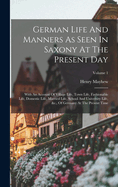 German Life And Manners As Seen In Saxony At The Present Day: With An Account Of Village Life, Town Life, Fashionable Life, Domestic Life, Married Life, School And University Life, &c., Of Germany At The Present Time; Volume 1