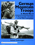 German Mountain Troops in World War II: A Photographic Chronicle of the Elite Gebirgsj?ger