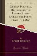 German Political Refugees in the United States During the Period from 1815-1860 (Classic Reprint)