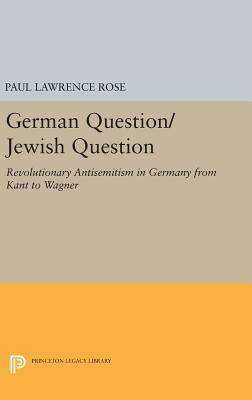 German Question/Jewish Question: Revolutionary Antisemitism in Germany from Kant to Wagner - Rose, Paul Lawrence