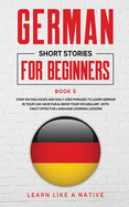 German Short Stories for Beginners Book 5: Over 100 Dialogues and Daily Used Phrases to Learn German in Your Car. Have Fun & Grow Your Vocabulary, with Crazy Effective Language Learning Lessons