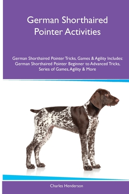 German Shorthaired Pointer Activities German Shorthaired Pointer Tricks, Games & Agility. Includes: German Shorthaired Pointer Beginner to Advanced Tricks, Series of Games, Agility and More - Henderson, Charles