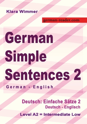 German Simple Sentences 2, German - English, Intermediate Low A2: Deutsch: Einfache Stze 2, Deutsch - Englisch, A2 - Wimmer, Klara