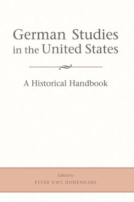 German Studies in the United States: A Historical Handbook - Hohendahl, Peter Uwe (Editor)