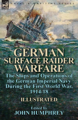 German Surface Raider Warfare: the Ships and Operations of the German Imperial Navy During the First World War, 1914-18 - Humphrey, John, Professor