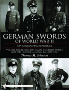 German Swords of World War II - A Photographic Reference: Vol.3: DLV, Diplomats, Customs, Police and Fire, Justice, Mining, Railway, Etc.