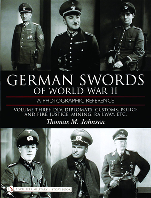 German Swords of World War II - A Photographic Reference: Vol.3: DLV, Diplomats, Customs, Police and Fire, Justice, Mining, Railway, Etc. - Johnson, Thomas M
