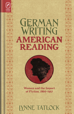 German Writing, American Reading: Women and the Import of Fiction, 1866-1917 - Tatlock, Lynne