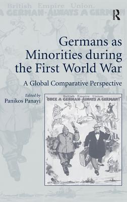 Germans as Minorities during the First World War: A Global Comparative Perspective - Panayi, Panikos (Editor)