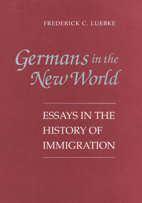 Germans in the New World: Essays in the History of Immigration - Luebke, Frederick C