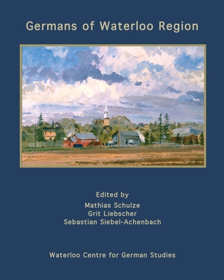 Germans of Waterloo Region - Schulze, Mathias (Editor), and Liebscher, Grit (Editor), and Siebel-Achenbach, Sebastian