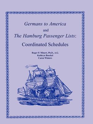 Germans to America and the Hamburg Passenger Lists: Coordinated Schedules - Minert Ph D a G, Roger P, and Boeckel, Kathryn, and Winters, Caren