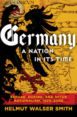 Germany: A Nation in Its Time: Before, During, and After Nationalism, 1500-2000 - Smith, Helmut Walser