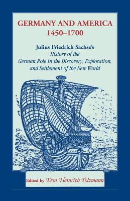 Germany and America, 1450-1700: Julius Friedrich Sachse's History of the German Role in the Discovery, Exploration, and Settlement of the New World - Tolzmann, Don H