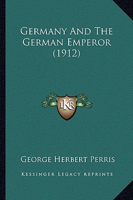 Germany And The German Emperor (1912) - Perris, George Herbert