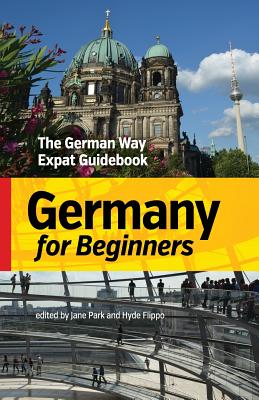 Germany for Beginners: The German Way Expat Guidebook - Park, Jane (Editor), and Flippo, Hyde (Editor)