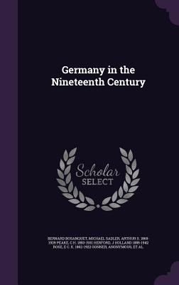 Germany in the Nineteenth Century - Bosanquet, Bernard, and Sadler, Michael, Sir, and Peake, Arthur S 1865-1929