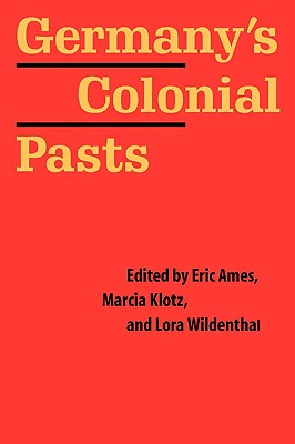 Germany's Colonial Pasts - Ames, Eric (Editor), and Klotz, Marcia (Editor), and Wildenthal, Lora (Editor)