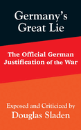 Germany's Great Lie: The Official German Justification of the War