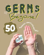 Germs Begone!: 50 Handgel Sanitizer Recipes