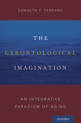 Gerontological Imagination: An Integrative Paradigm of Aging - Ferraro, Kenneth F