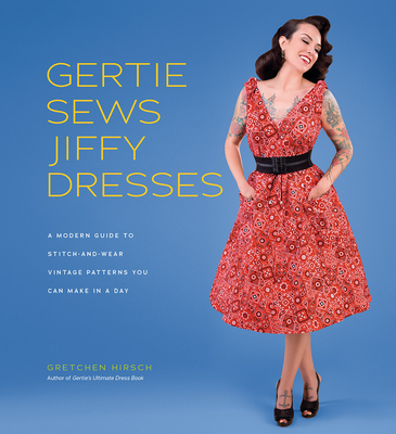Gertie Sews Jiffy Dresses: A Modern Guide to Stitch-And-Wear Vintage Patterns You Can Make in a Day - Hirsch, Gretchen