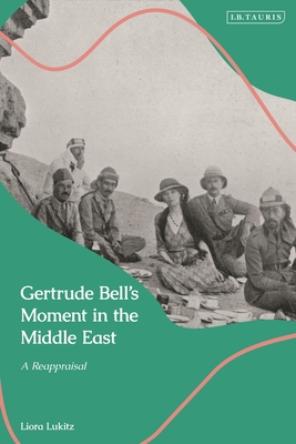 Gertrude Bell's Moment in the Middle East: A Reappraisal - Lukitz, Liora