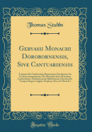 Gervasii Monachi Dorobornensis, Sive Cantuariensis: Tractarus de Combustione Reparatione Dorobornen Sis Ecclesi; Imaginationes de Discordiis Inter Monachos Cantuarienses Archiepiscopum Baldewinum; Chronica de Tempore Regum Angli, Stephani, Henn. II.