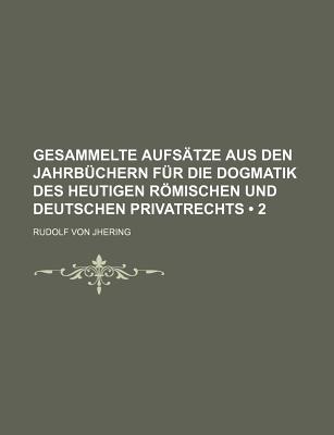 Gesammelte Aufs?tze Aus Den Jahrb?chern F?r Die Dogmatik Des Heutigen Rmischen Und Deutschen Privatrechts, Vol. 3: Enthaltend Die Abhandlungen Aus Dem 16. Bis 24. Bande Der Jahrb?cher (Classic Reprint) - Jhering, Rudolf Von