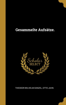 Gesammelte Aufs?tze... - Danzel, Theodor-Wilhelm