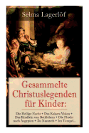 Gesammelte Christuslegenden F?r Kinder: Die Heilige Nacht + Des Kaisers Vision + Das Kindlein Von Bethlehem + Die Flucht Nach Aegypten + Zu Nazareth + Im Tempel...