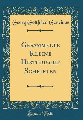 Gesammelte Kleine Historische Schriften (Classic Reprint) - Gervinus, Georg Gottfried