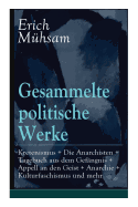 Gesammelte politische Werke: Parlamentarischer Kretenismus + Die Anarchisten + Tagebuch aus dem Gef?ngnis + Appell an den Geist + Anarchie + Kulturfaschismus und mehr: Die Freiheit als gesellschaftliches Prinzip + Absage an die Rote Hilfe...