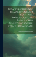 Gesangbuchskunde D.I. Anleitung Zur Kenntniss, W?rdigugn Und Erbaulichen Benutzung. Zweite, Vermehrte Ausgabe.