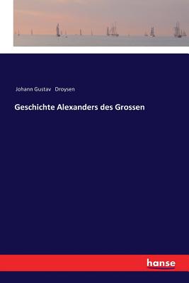 Geschichte Alexanders des Grossen - Droysen, Johann Gustav