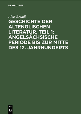 Geschichte Der Altenglischen Literatur, Teil 1: Angels?chsische Periode Bis Zur Mitte Des 12. Jahrhunderts - Brandl, Alois