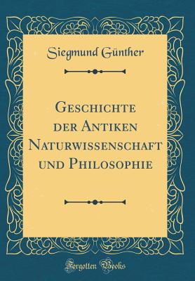 Geschichte Der Antiken Naturwissenschaft Und Philosophie (Classic Reprint) - Gunther, Siegmund