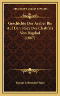 Geschichte Der Araber Bis Auf Den Sturz Des Chalifats Von Bagdad (1867)