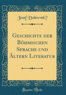 Geschichte Der Bhmischen Sprache Und ltern Literatur (Classic Reprint)