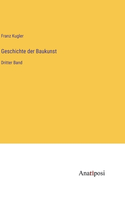 Geschichte der Baukunst: Dritter Band - Kugler, Franz