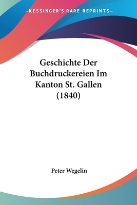Geschichte Der Buchdruckereien Im Kanton St. Gallen (1840) - Wegelin, Peter