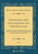 Geschichte Der Colonisation Von New-England, Vol. 1: Von Den Ersten Niederlassungen Daselbst Im Jahre 1607 Bis Zur Einf?hrung Der Provinzialverfassung Von Massachusetts Im Jahre 1602 (Classic Reprint)