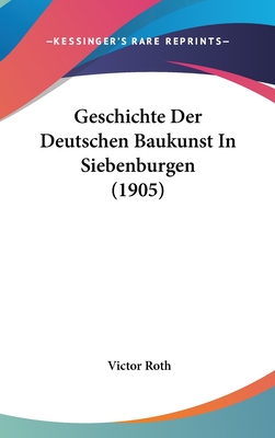 Geschichte Der Deutschen Baukunst in Siebenburgen (1905) - Roth, Victor