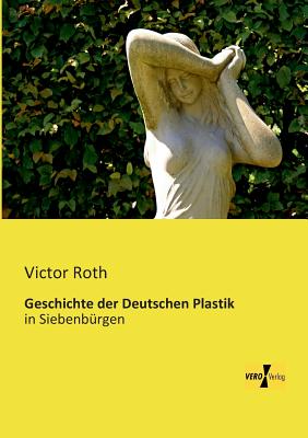 Geschichte der Deutschen Plastik: in Siebenb?rgen - Roth, Victor